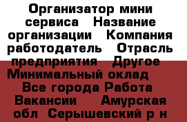 Организатор мини-сервиса › Название организации ­ Компания-работодатель › Отрасль предприятия ­ Другое › Минимальный оклад ­ 1 - Все города Работа » Вакансии   . Амурская обл.,Серышевский р-н